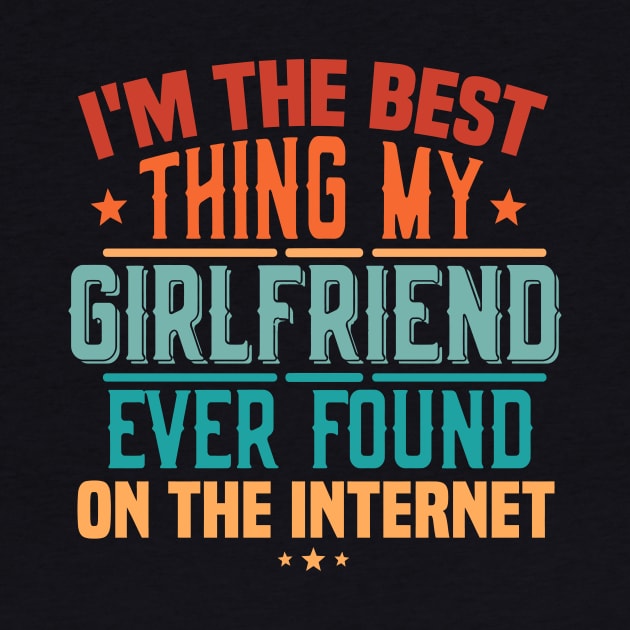 I'm The Best Thing My Girlfriend Ever Found On The Internet by TheDesignDepot